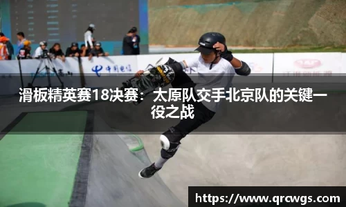滑板精英赛18决赛：太原队交手北京队的关键一役之战