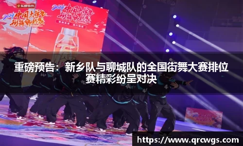 重磅预告：新乡队与聊城队的全国街舞大赛排位赛精彩纷呈对决