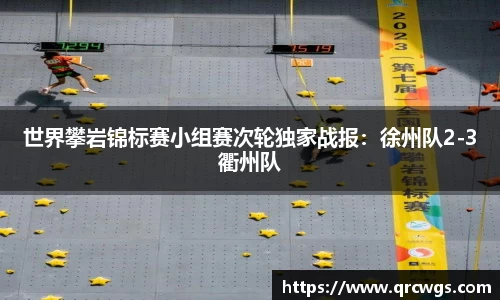 世界攀岩锦标赛小组赛次轮独家战报：徐州队2-3衢州队