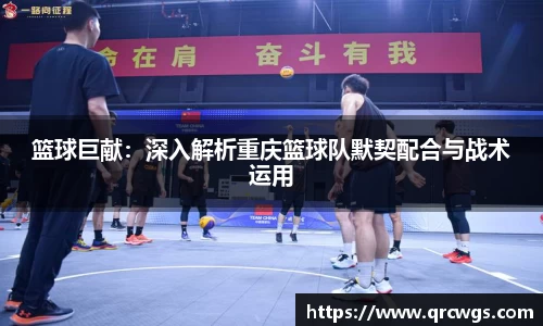 篮球巨献：深入解析重庆篮球队默契配合与战术运用