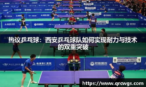 热议乒乓球：西安乒乓球队如何实现耐力与技术的双重突破